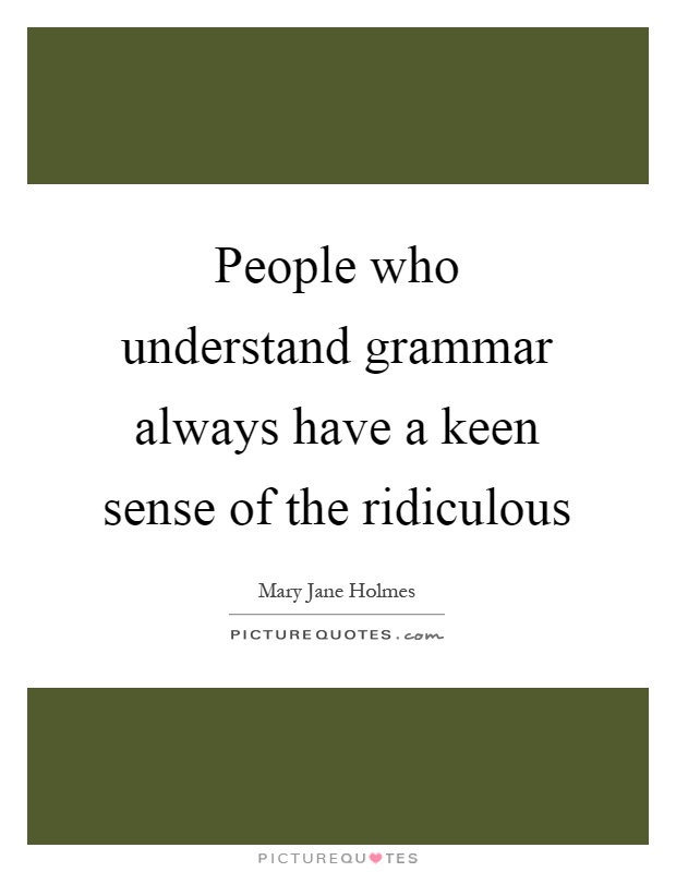 People who understand grammar always have a keen sense of the ridiculous Picture Quote #1