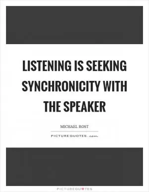Listening is seeking synchronicity with the speaker Picture Quote #1