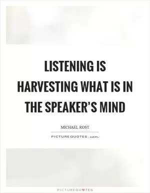 Listening is harvesting what is in the speaker’s mind Picture Quote #1