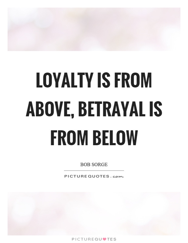 Loyalty is from above, betrayal is from below Picture Quote #1
