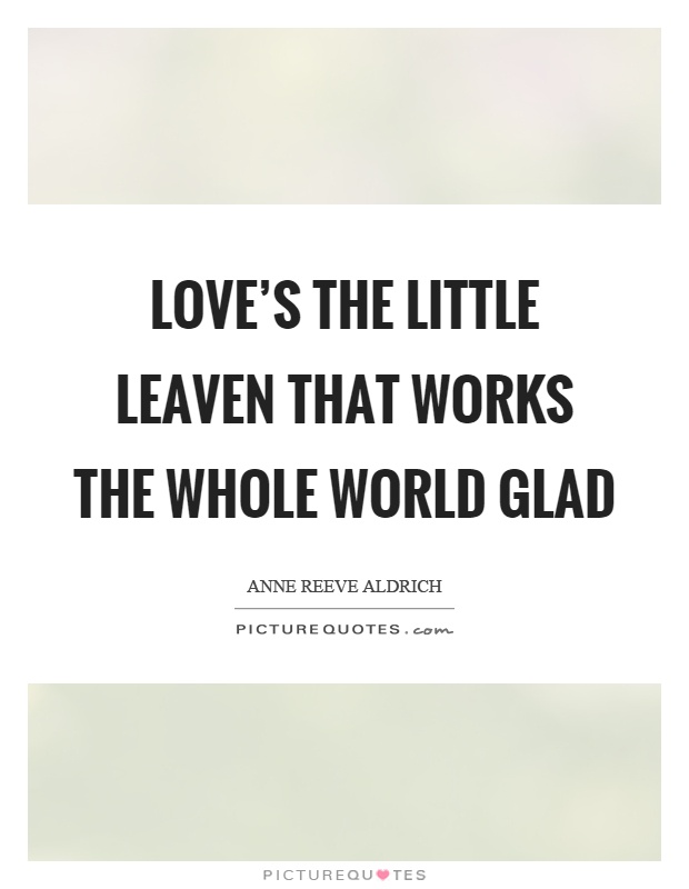 Love's the little leaven that works the whole world glad Picture Quote #1