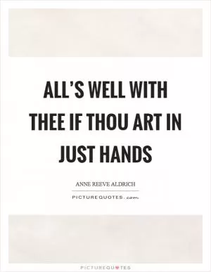All’s well with thee if thou art in just hands Picture Quote #1