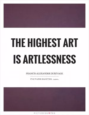 The highest art is artlessness Picture Quote #1