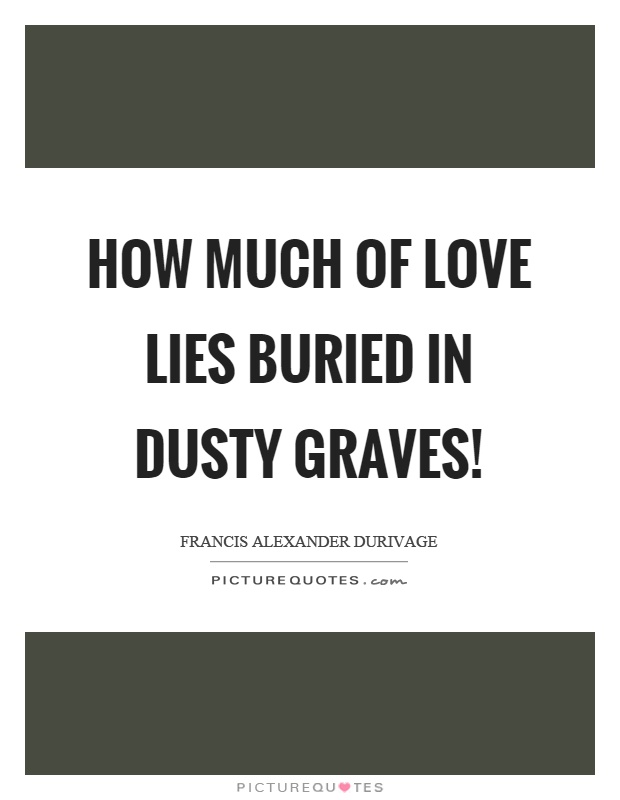 How much of love lies buried in dusty graves! Picture Quote #1