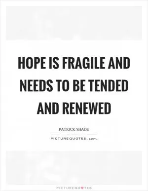 Hope is fragile and needs to be tended and renewed Picture Quote #1