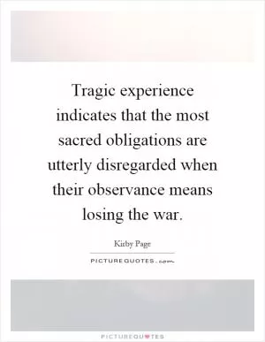 Tragic experience indicates that the most sacred obligations are utterly disregarded when their observance means losing the war Picture Quote #1