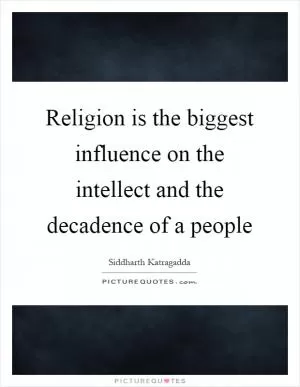 Religion is the biggest influence on the intellect and the decadence of a people Picture Quote #1
