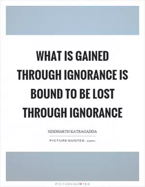 What is gained through ignorance is bound to be lost through ignorance Picture Quote #1