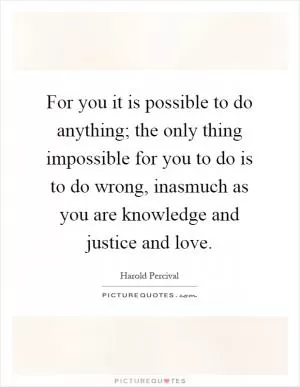 For you it is possible to do anything; the only thing impossible for you to do is to do wrong, inasmuch as you are knowledge and justice and love Picture Quote #1
