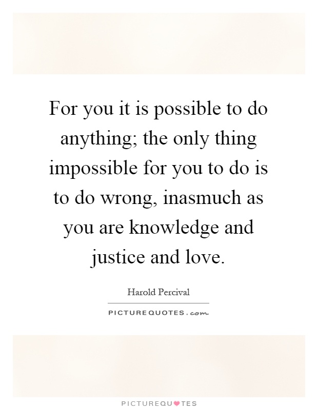 For you it is possible to do anything; the only thing impossible for you to do is to do wrong, inasmuch as you are knowledge and justice and love Picture Quote #1