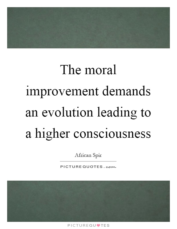 The moral improvement demands an evolution leading to a higher consciousness Picture Quote #1