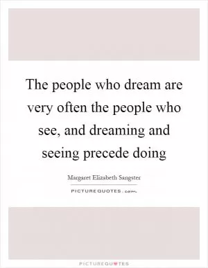 The people who dream are very often the people who see, and dreaming and seeing precede doing Picture Quote #1