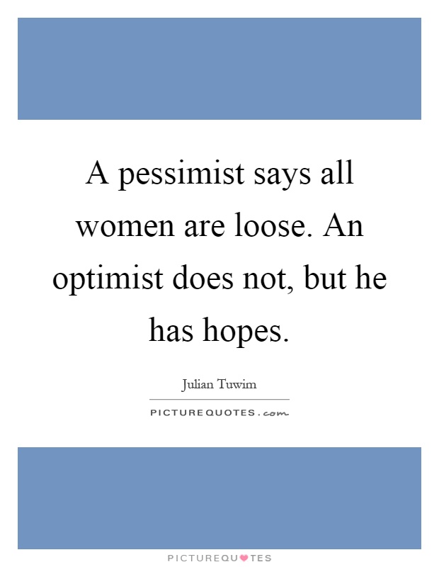 A pessimist says all women are loose. An optimist does not, but he has hopes Picture Quote #1