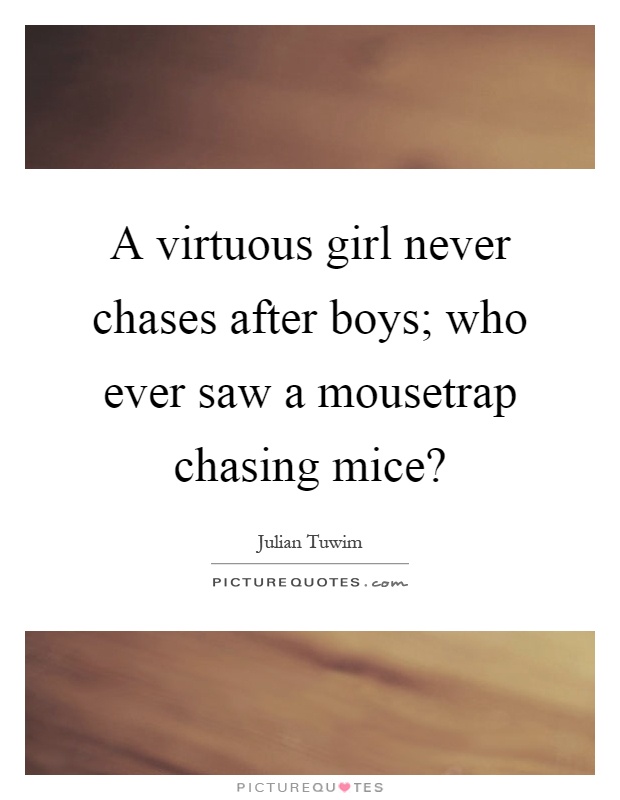 A virtuous girl never chases after boys; who ever saw a mousetrap chasing mice? Picture Quote #1
