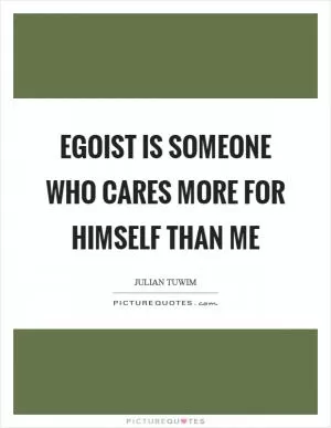 Egoist is someone who cares more for himself than me Picture Quote #1