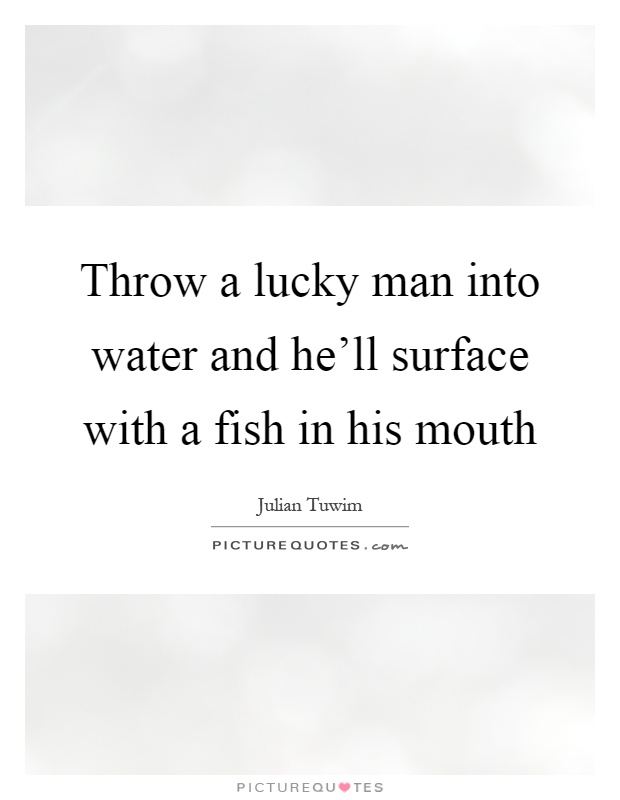 Throw a lucky man into water and he'll surface with a fish in his mouth Picture Quote #1