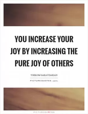 You increase your joy by increasing the pure joy of others Picture Quote #1