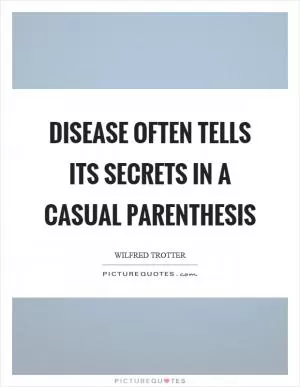 Disease often tells its secrets in a casual parenthesis Picture Quote #1