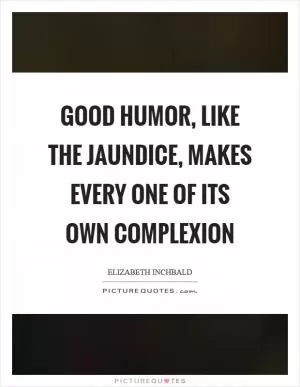 Good humor, like the jaundice, makes every one of its own complexion Picture Quote #1