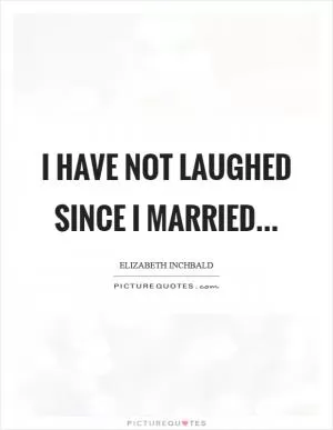 I have not laughed since I married Picture Quote #1