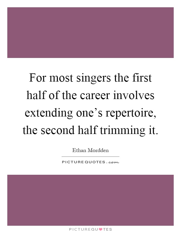 For most singers the first half of the career involves extending one's repertoire, the second half trimming it Picture Quote #1