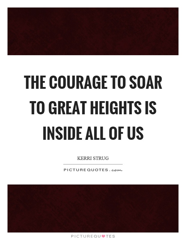 The courage to soar to great heights is inside all of us Picture Quote #1