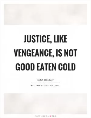Justice, like vengeance, is not good eaten cold Picture Quote #1