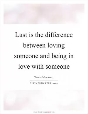 Lust is the difference between loving someone and being in love with someone Picture Quote #1