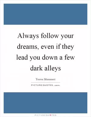 Always follow your dreams, even if they lead you down a few dark alleys Picture Quote #1