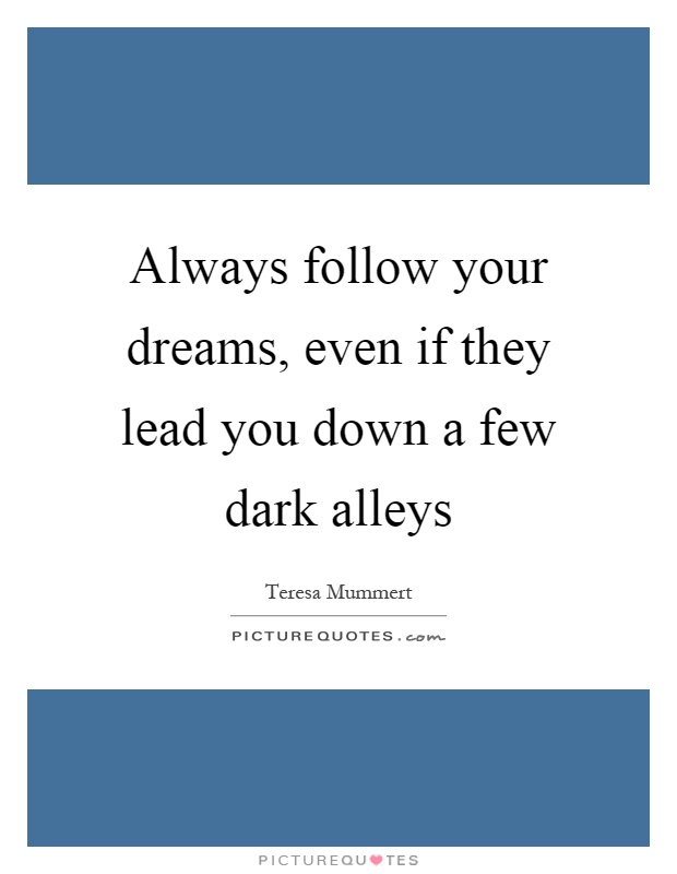 Always follow your dreams, even if they lead you down a few dark alleys Picture Quote #1