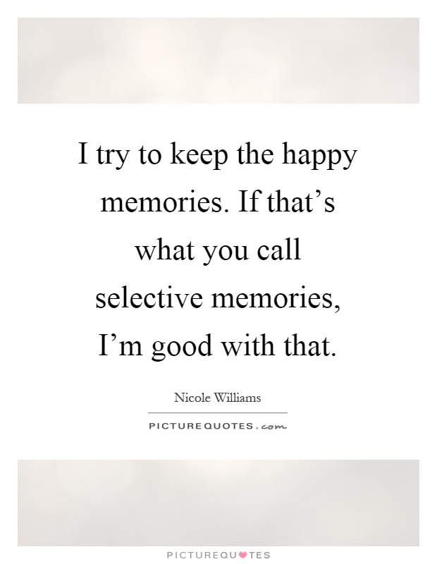 I try to keep the happy memories. If that's what you call selective memories, I'm good with that Picture Quote #1