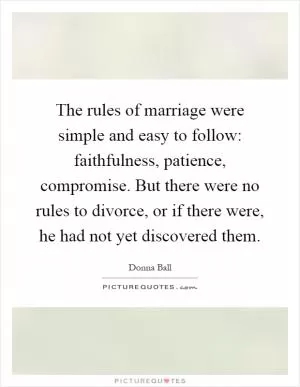 The rules of marriage were simple and easy to follow: faithfulness, patience, compromise. But there were no rules to divorce, or if there were, he had not yet discovered them Picture Quote #1