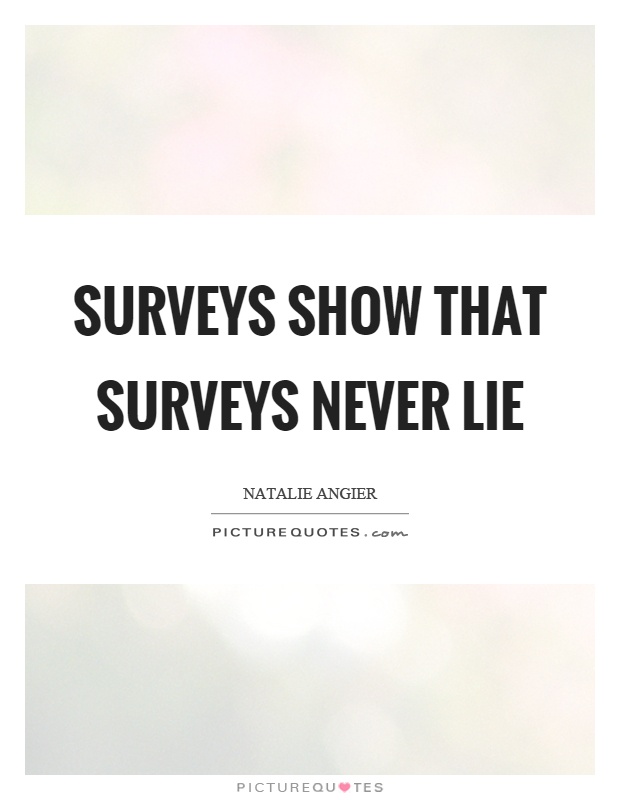 Surveys show that surveys never lie Picture Quote #1