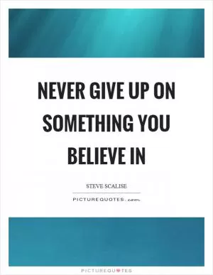 Never give up on something you believe in Picture Quote #1