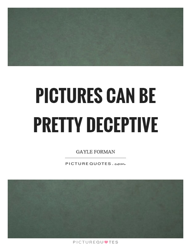 Pictures can be pretty deceptive Picture Quote #1