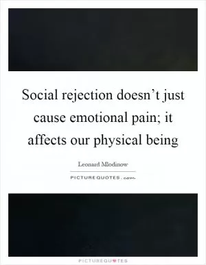 Social rejection doesn’t just cause emotional pain; it affects our physical being Picture Quote #1