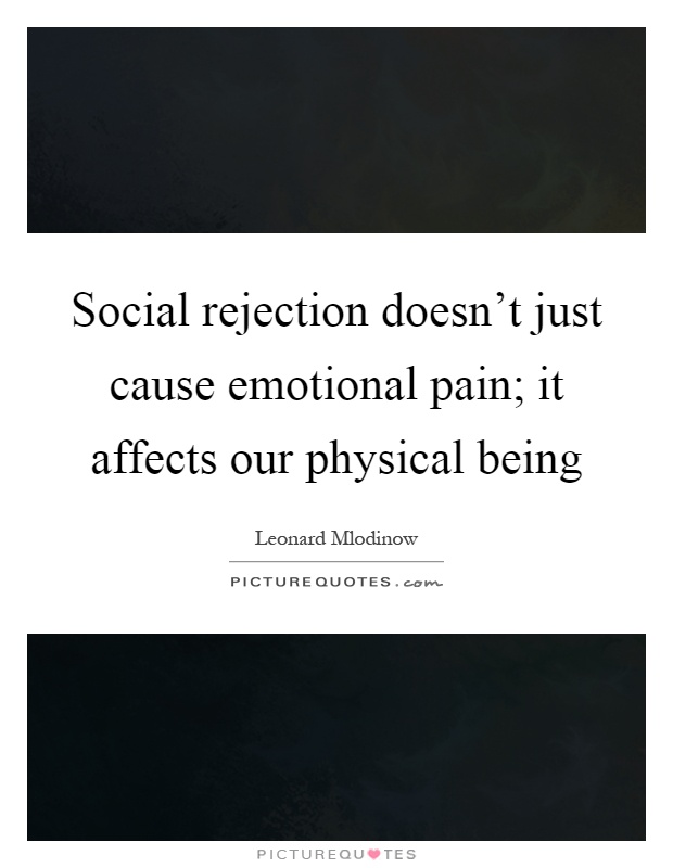 Social rejection doesn't just cause emotional pain; it affects our physical being Picture Quote #1