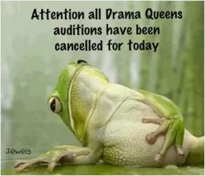 Attention all Drama Queens, auditions have been cancelled for today Picture Quote #1