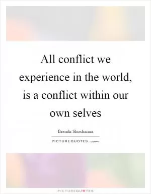 All conflict we experience in the world, is a conflict within our own selves Picture Quote #1