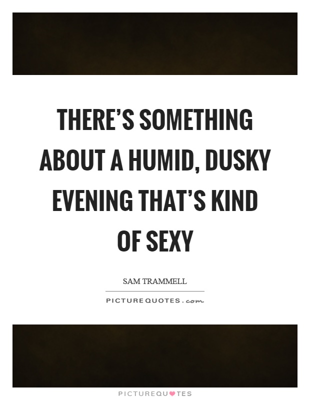 There's something about a humid, dusky evening that's kind of sexy Picture Quote #1