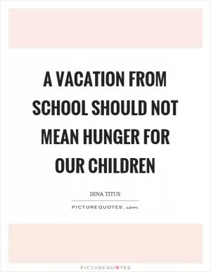 A vacation from school should not mean hunger for our children Picture Quote #1
