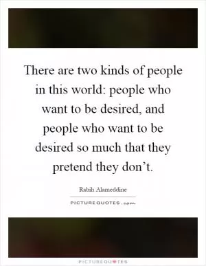 There are two kinds of people in this world: people who want to be desired, and people who want to be desired so much that they pretend they don’t Picture Quote #1