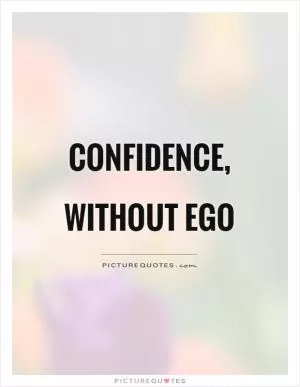 Confidence, without ego Picture Quote #1