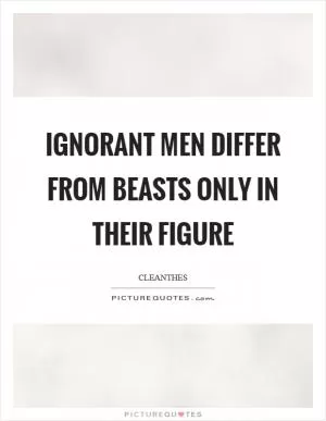 Ignorant men differ from beasts only in their figure Picture Quote #1