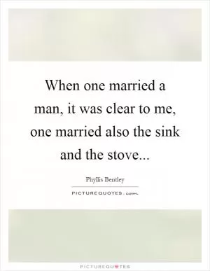 When one married a man, it was clear to me, one married also the sink and the stove Picture Quote #1