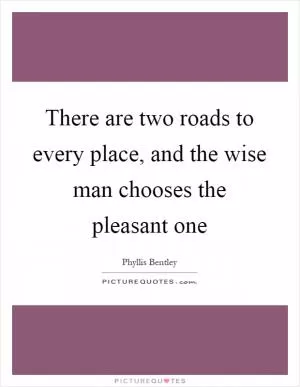 There are two roads to every place, and the wise man chooses the pleasant one Picture Quote #1