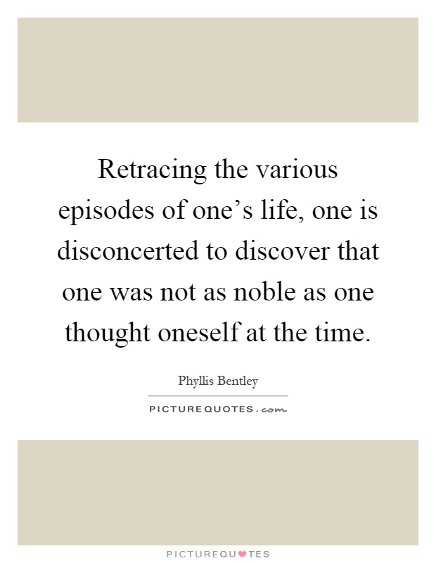 Retracing the various episodes of one's life, one is disconcerted to discover that one was not as noble as one thought oneself at the time Picture Quote #1