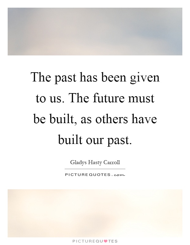 The past has been given to us. The future must be built, as others have built our past Picture Quote #1