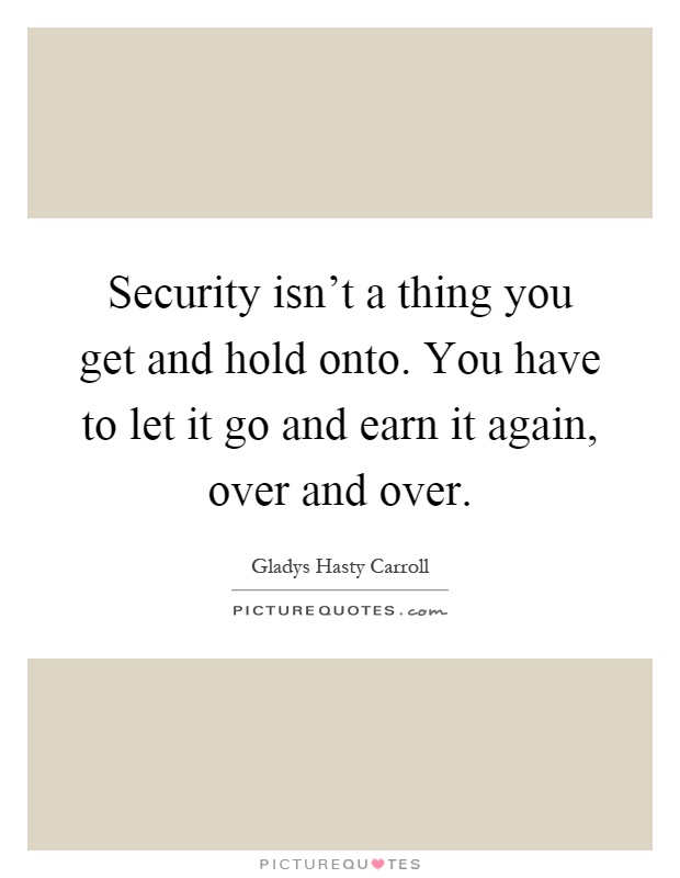 Security isn't a thing you get and hold onto. You have to let it go and earn it again, over and over Picture Quote #1