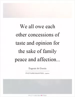 We all owe each other concessions of taste and opinion for the sake of family peace and affection Picture Quote #1